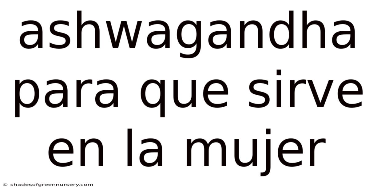 Ashwagandha Para Que Sirve En La Mujer