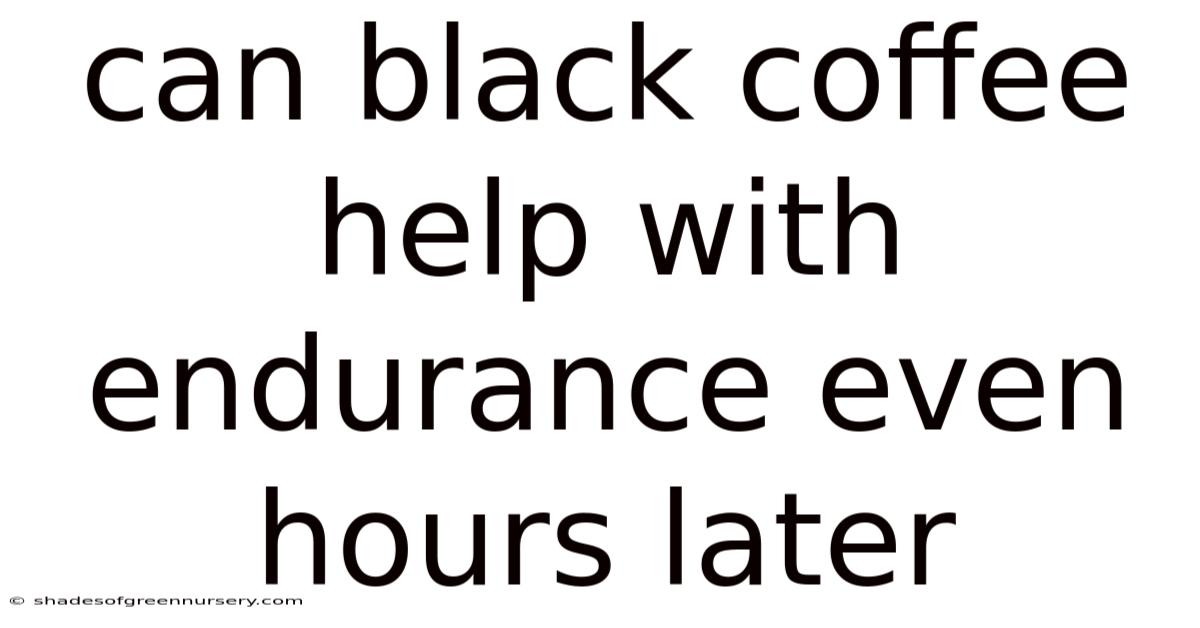 Can Black Coffee Help With Endurance Even Hours Later