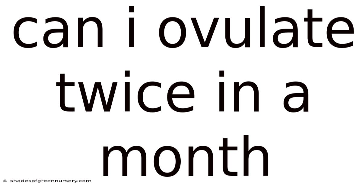Can I Ovulate Twice In A Month