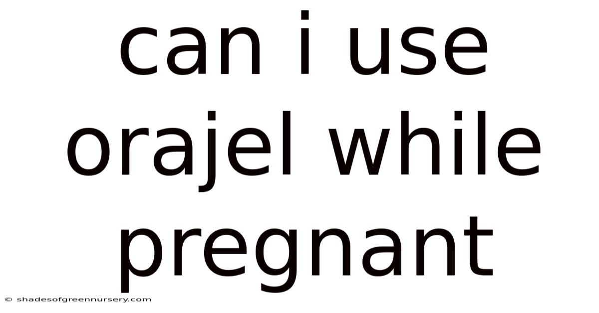 Can I Use Orajel While Pregnant