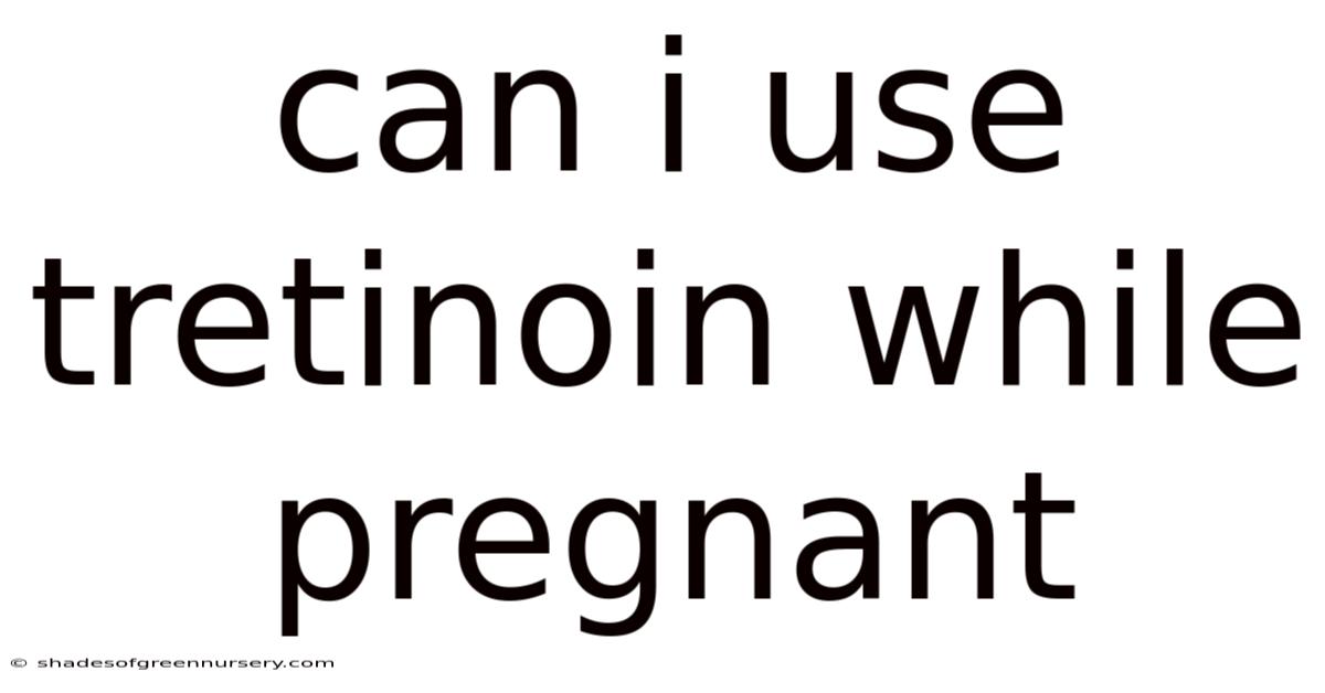 Can I Use Tretinoin While Pregnant
