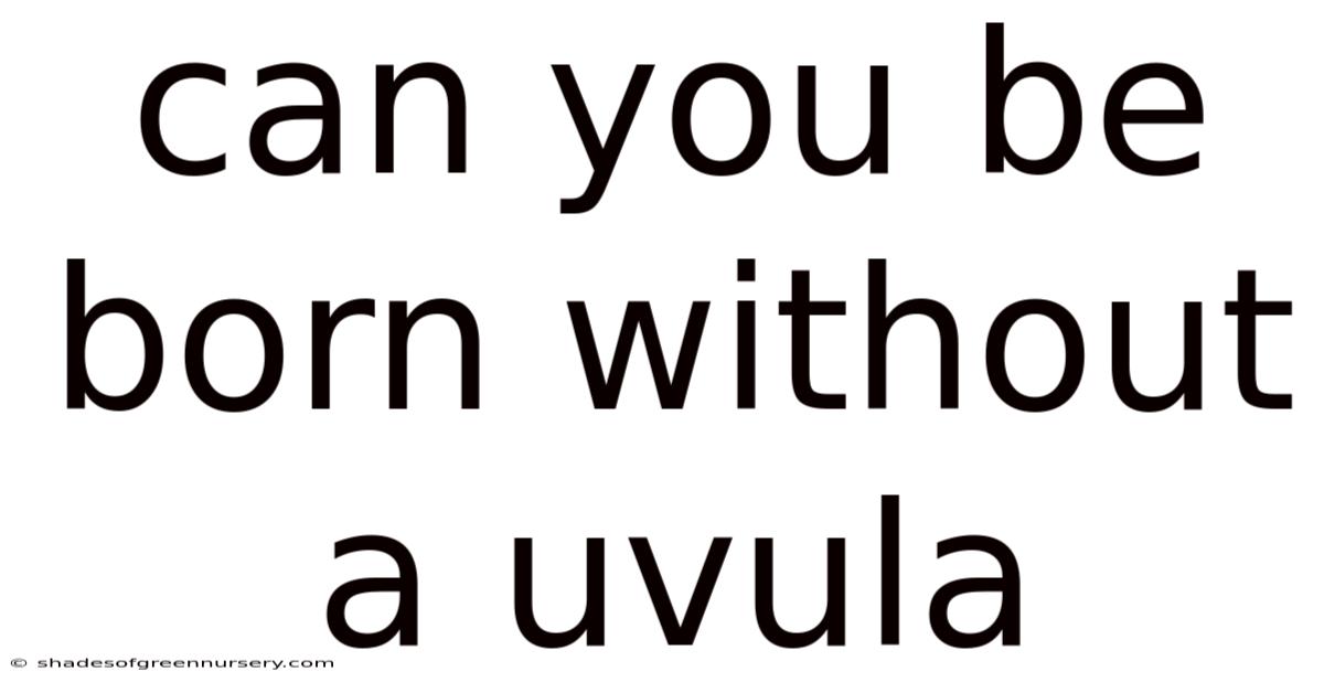 Can You Be Born Without A Uvula