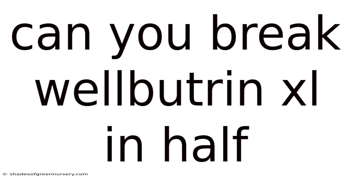 Can You Break Wellbutrin Xl In Half