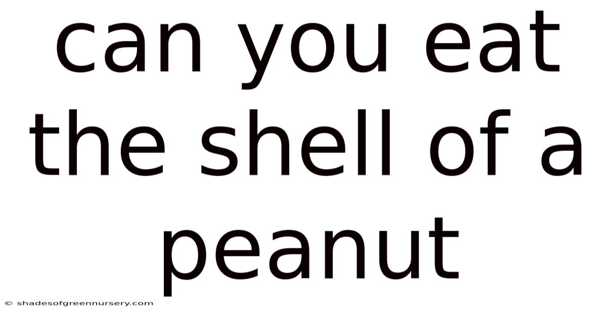 Can You Eat The Shell Of A Peanut