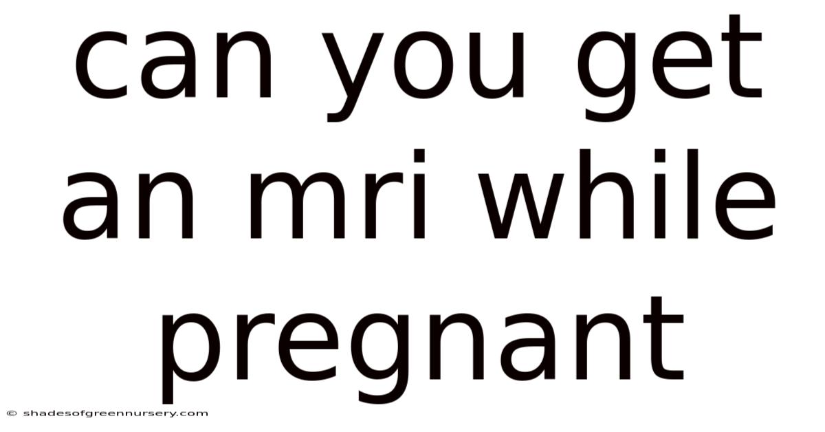 Can You Get An Mri While Pregnant