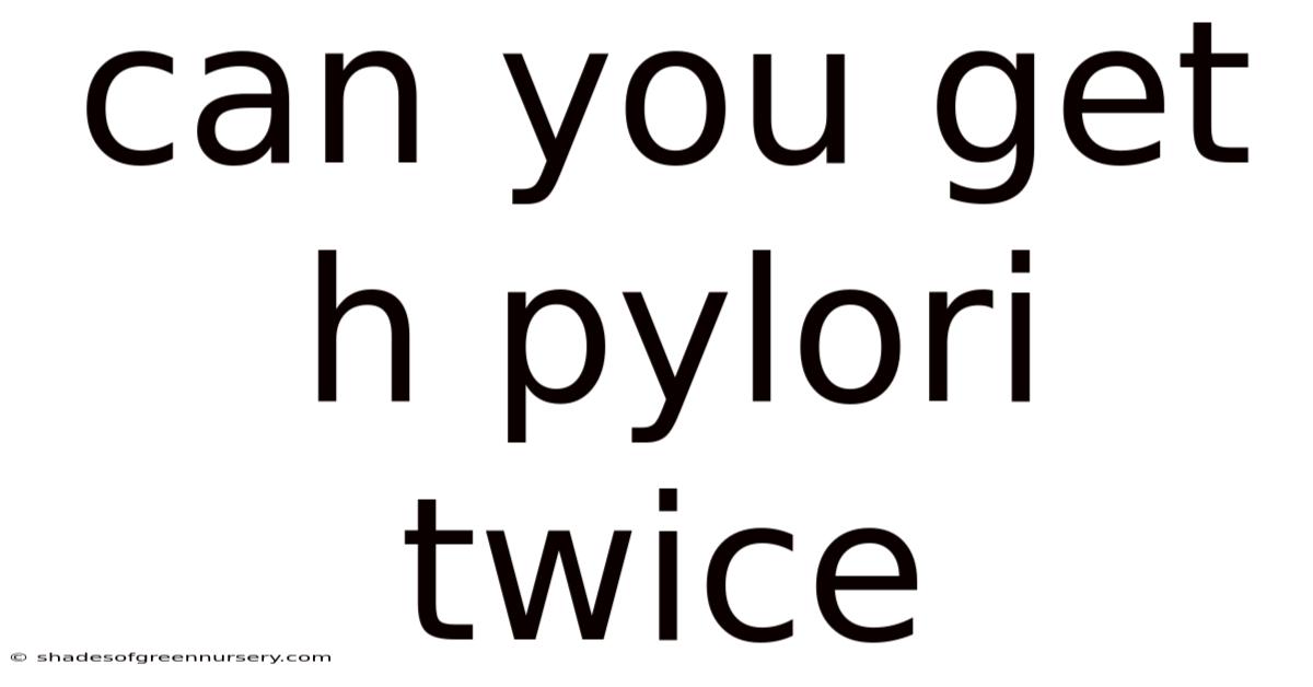 Can You Get H Pylori Twice