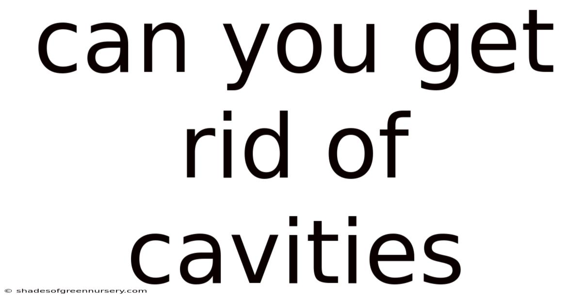 Can You Get Rid Of Cavities