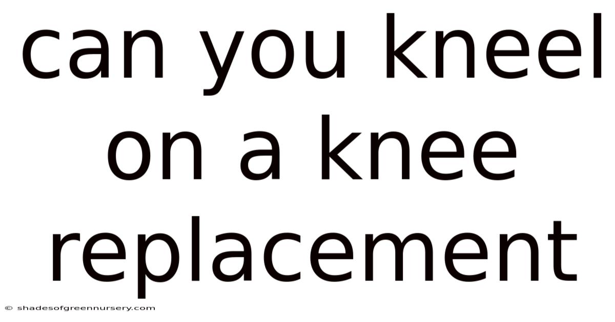 Can You Kneel On A Knee Replacement