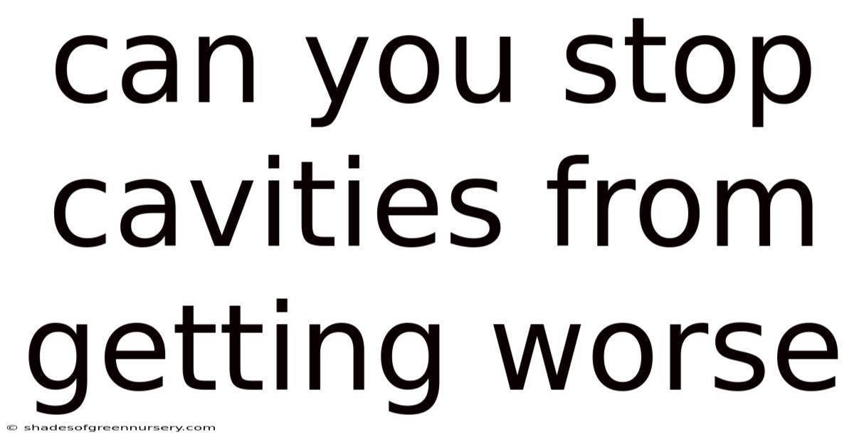 Can You Stop Cavities From Getting Worse
