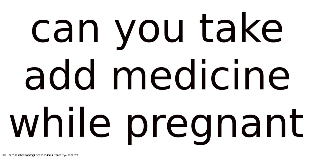 Can You Take Add Medicine While Pregnant