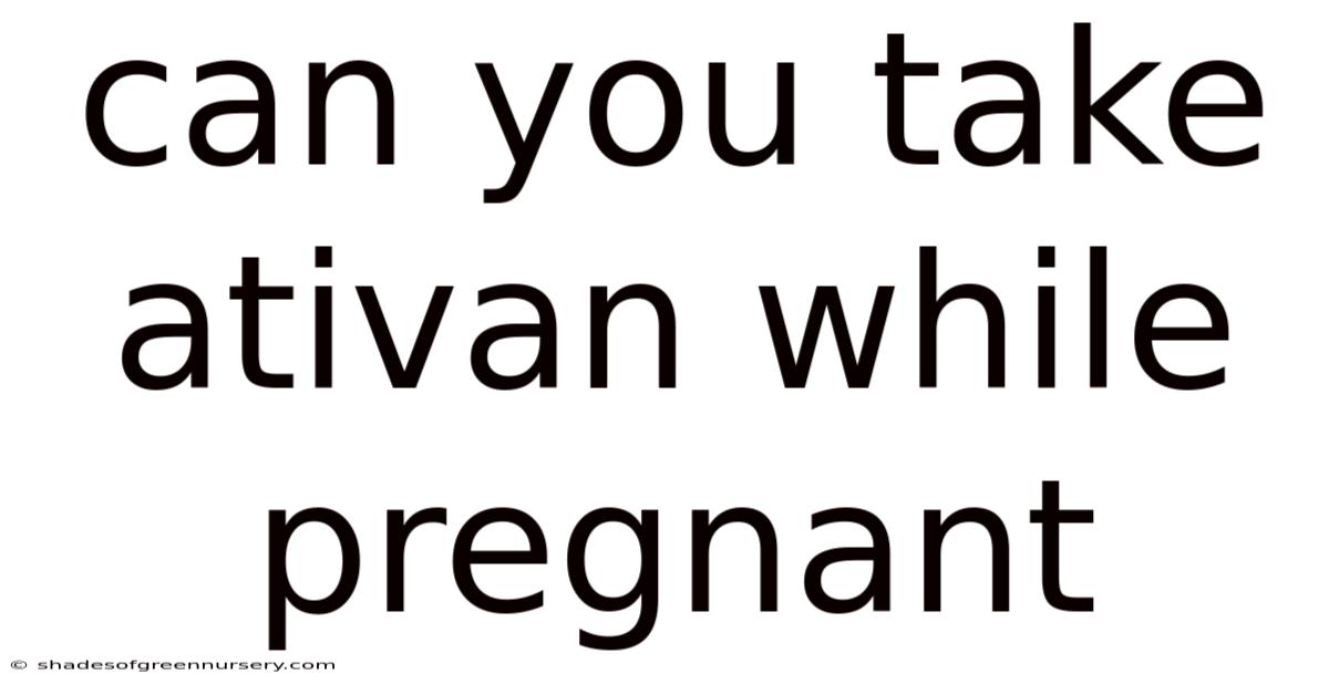 Can You Take Ativan While Pregnant