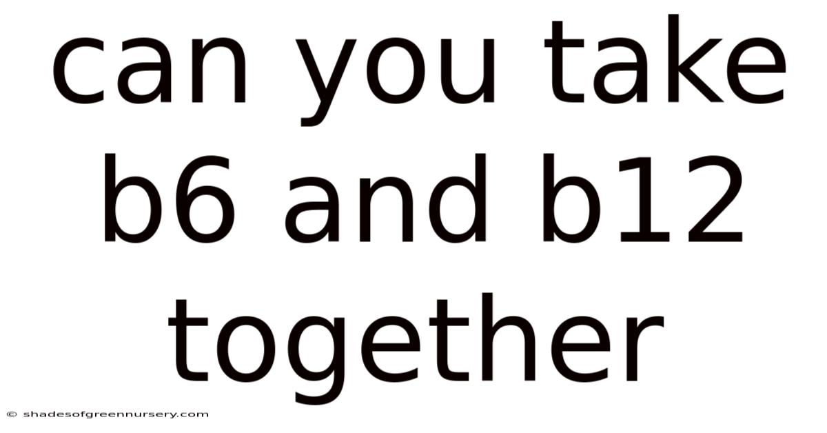 Can You Take B6 And B12 Together