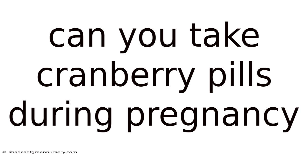 Can You Take Cranberry Pills During Pregnancy