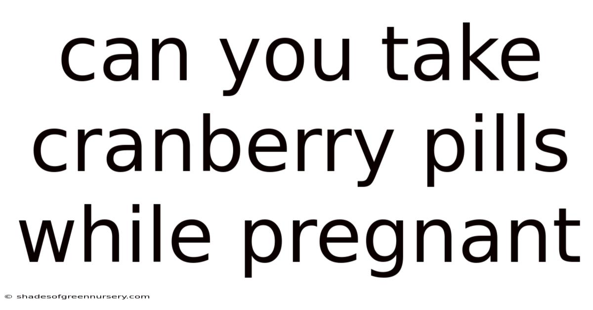 Can You Take Cranberry Pills While Pregnant