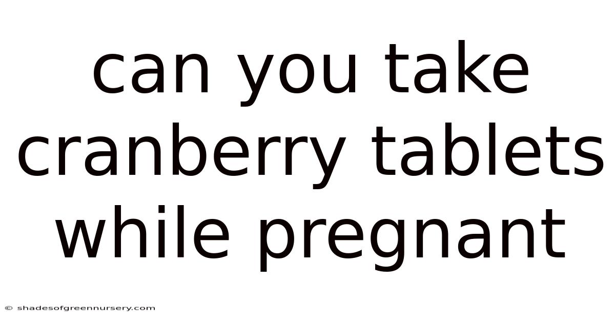 Can You Take Cranberry Tablets While Pregnant