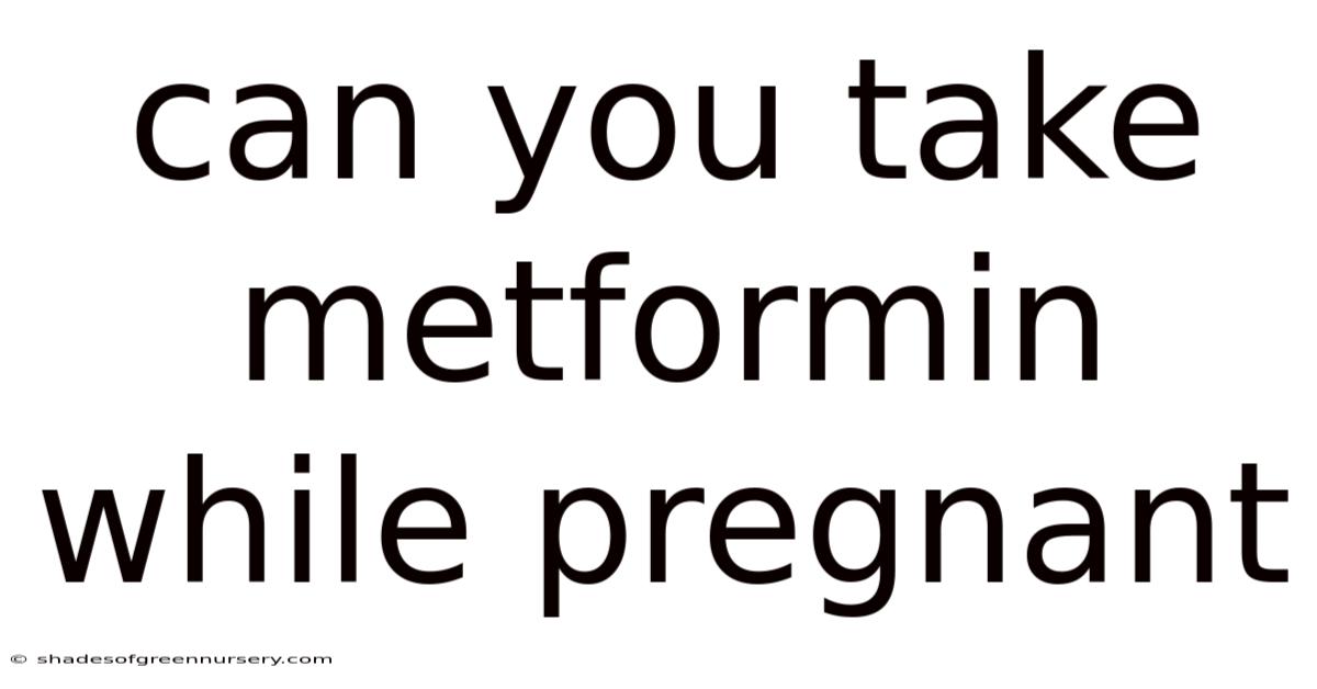 Can You Take Metformin While Pregnant