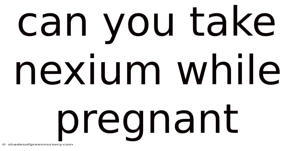 Can You Take Nexium While Pregnant