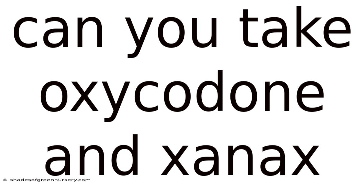 Can You Take Oxycodone And Xanax