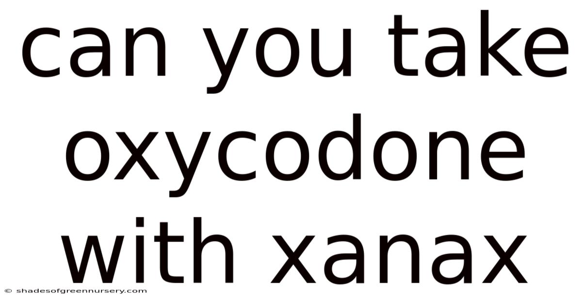 Can You Take Oxycodone With Xanax