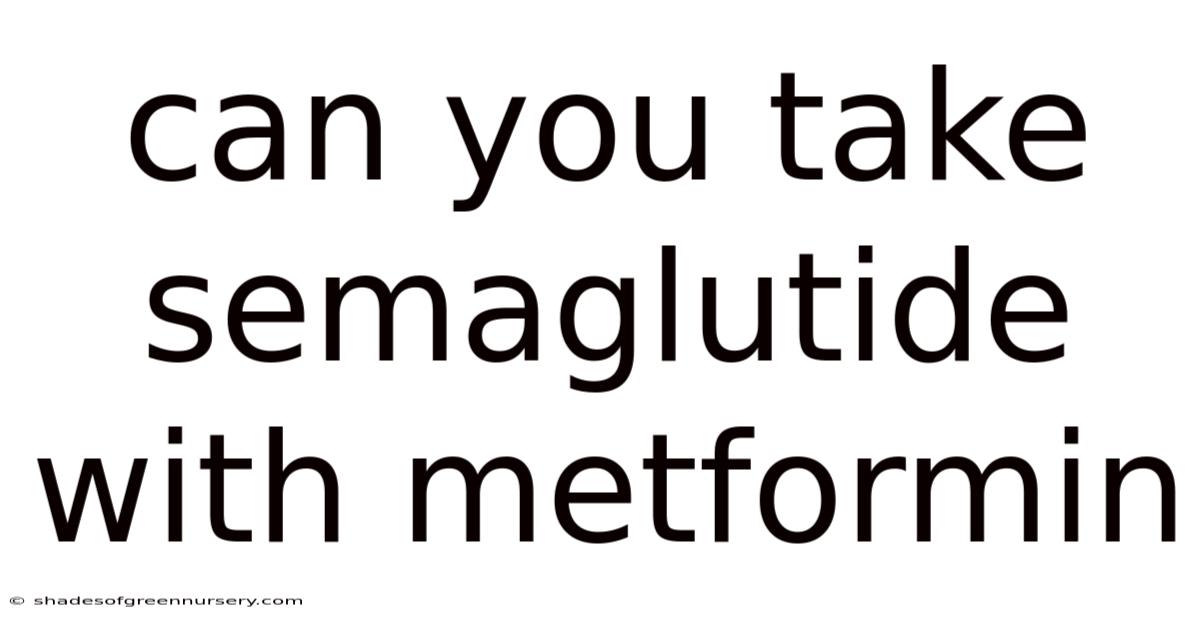 Can You Take Semaglutide With Metformin