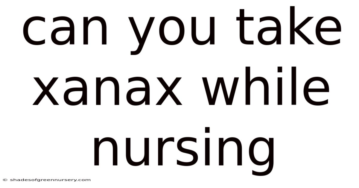 Can You Take Xanax While Nursing
