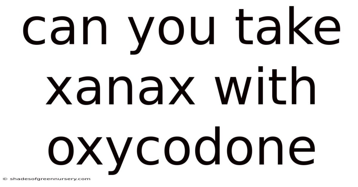 Can You Take Xanax With Oxycodone