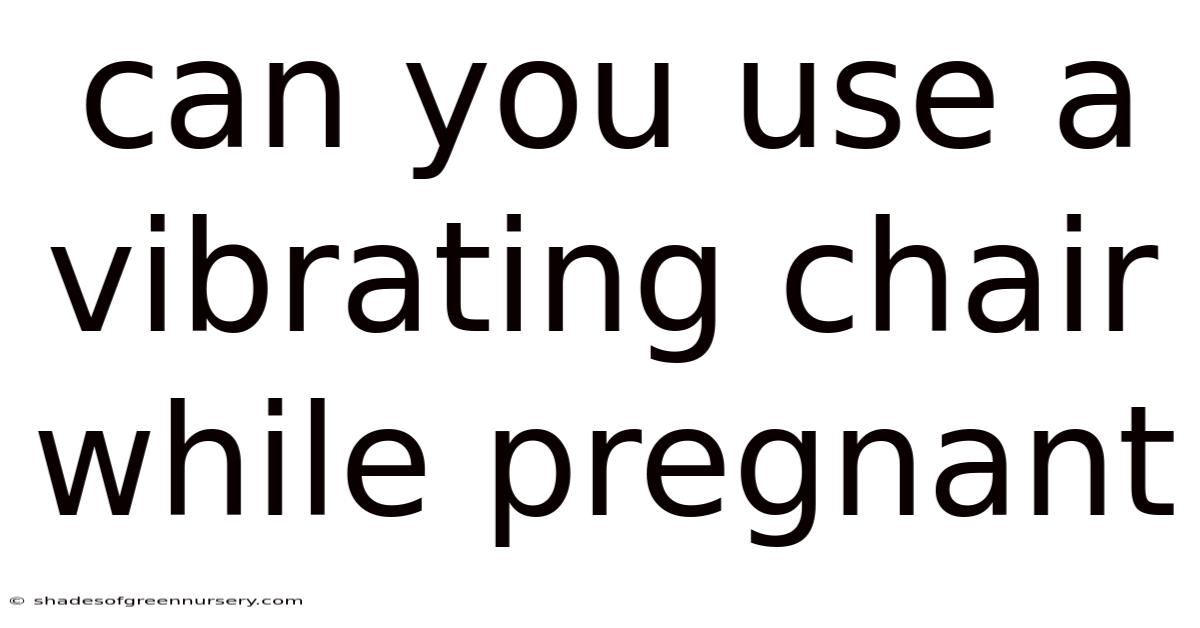 Can You Use A Vibrating Chair While Pregnant