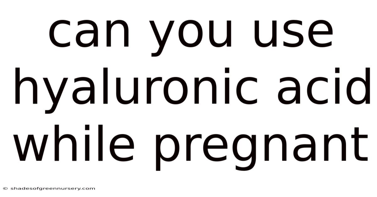 Can You Use Hyaluronic Acid While Pregnant