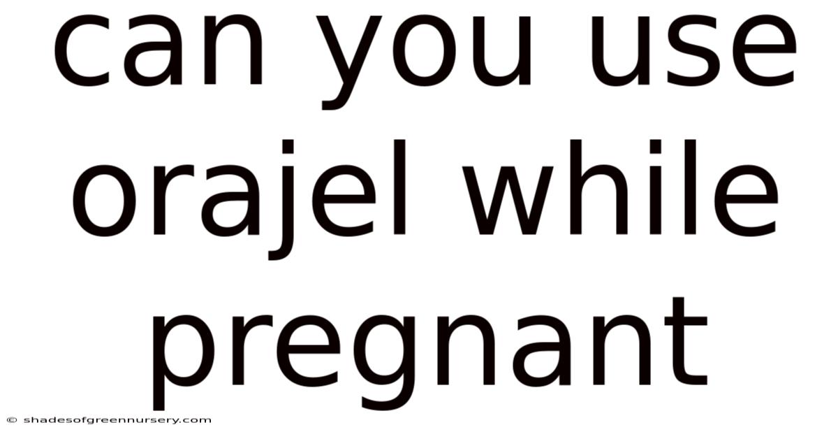 Can You Use Orajel While Pregnant