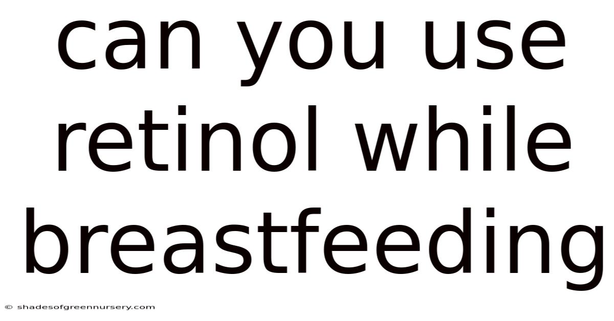 Can You Use Retinol While Breastfeeding