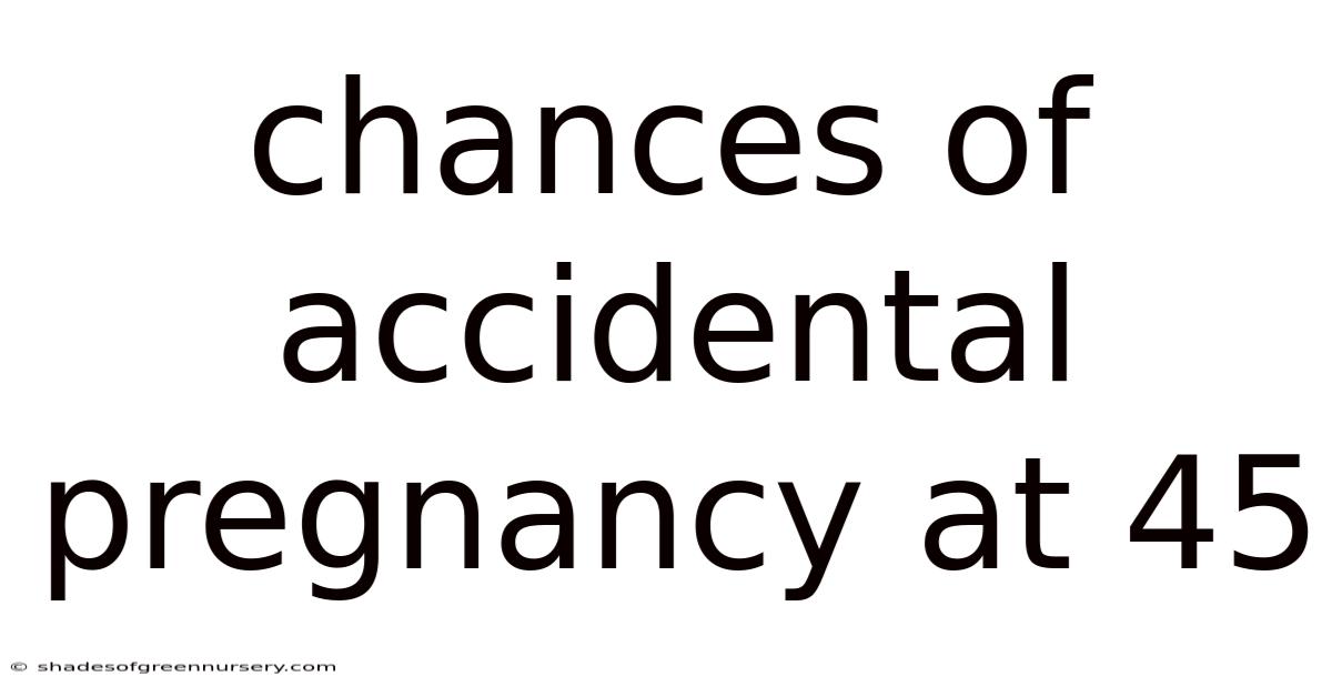 Chances Of Accidental Pregnancy At 45