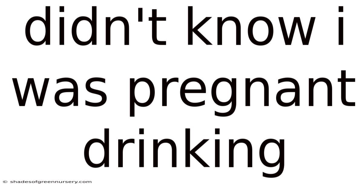 Didn't Know I Was Pregnant Drinking