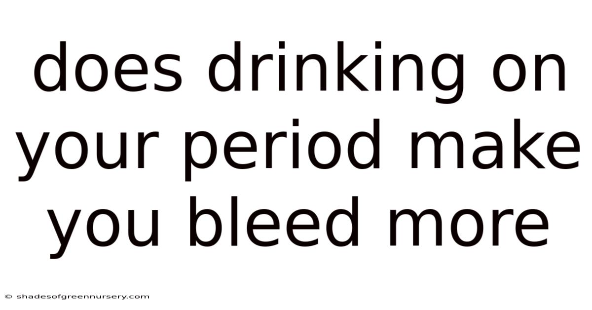 Does Drinking On Your Period Make You Bleed More