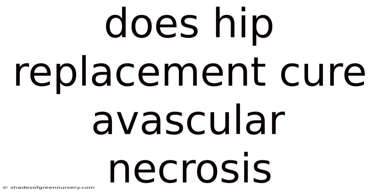 Does Hip Replacement Cure Avascular Necrosis