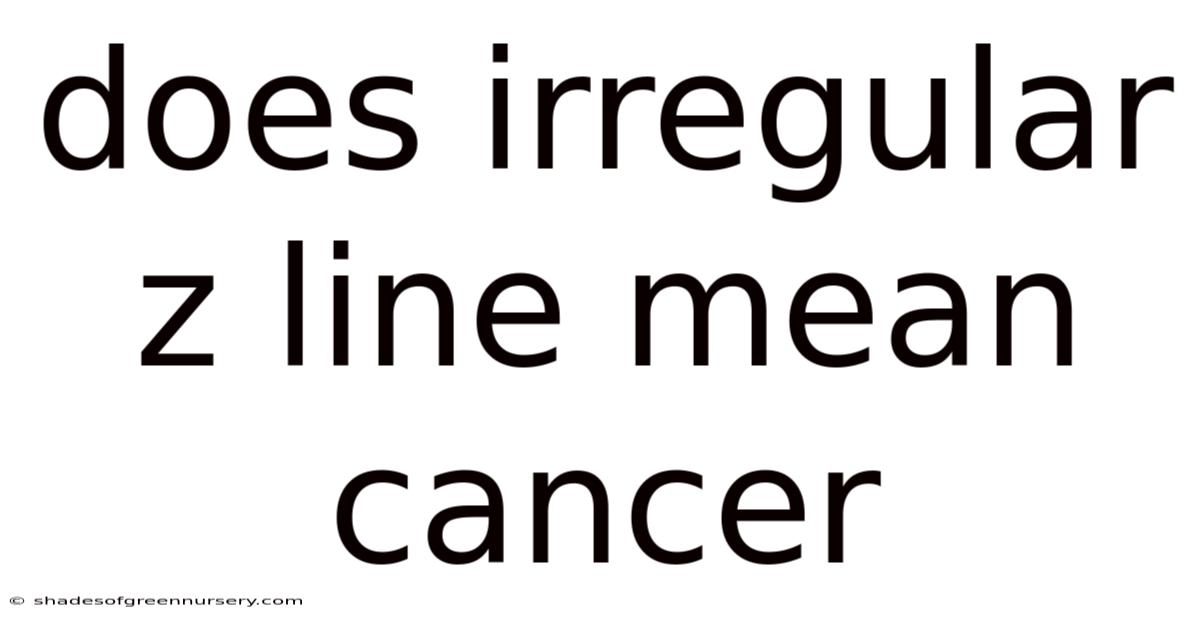 Does Irregular Z Line Mean Cancer