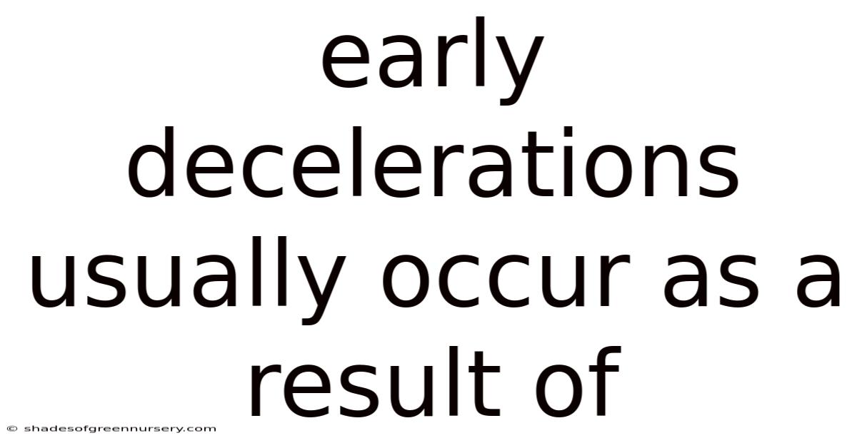 Early Decelerations Usually Occur As A Result Of