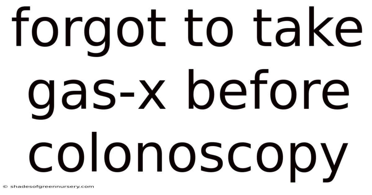 Forgot To Take Gas-x Before Colonoscopy