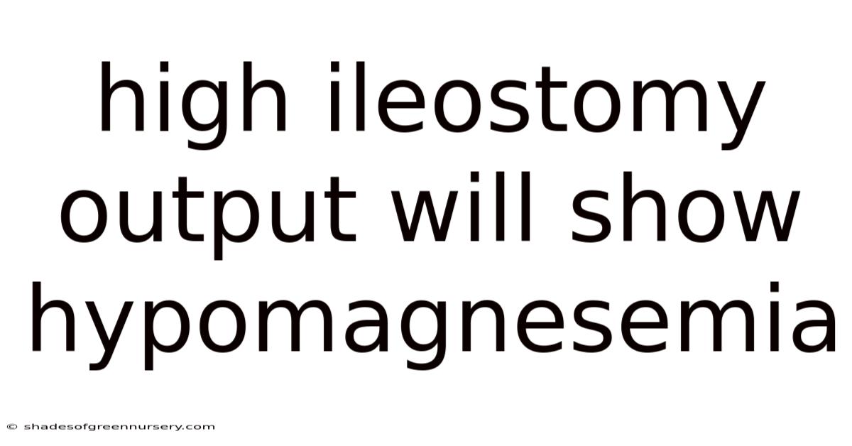 High Ileostomy Output Will Show Hypomagnesemia