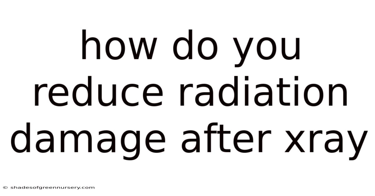 How Do You Reduce Radiation Damage After Xray