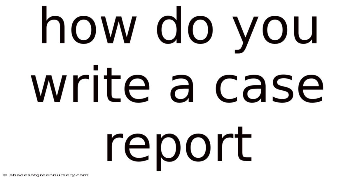 How Do You Write A Case Report