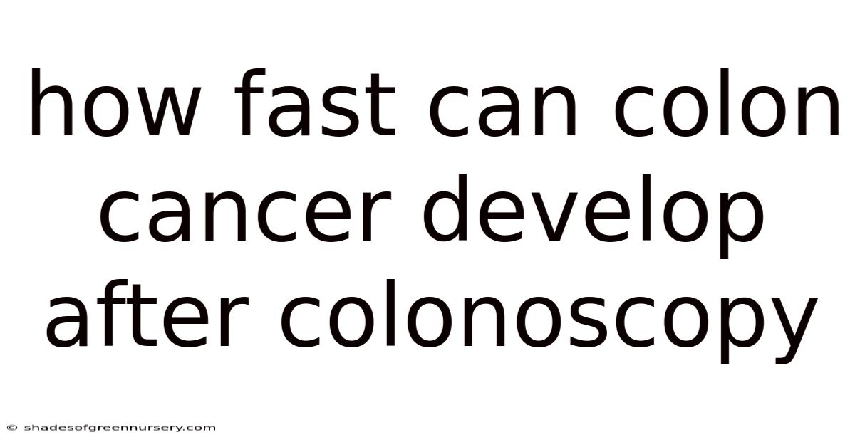 How Fast Can Colon Cancer Develop After Colonoscopy