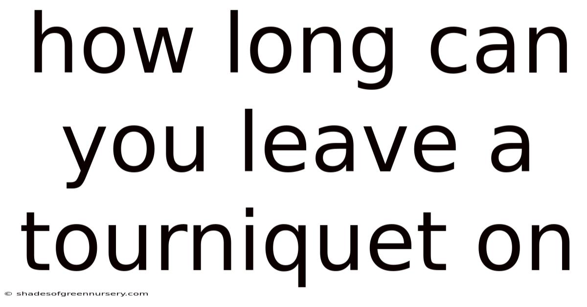 How Long Can You Leave A Tourniquet On