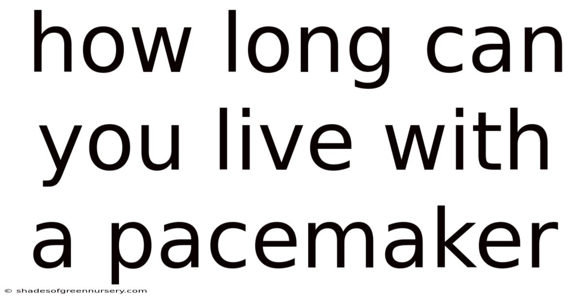 How Long Can You Live With A Pacemaker