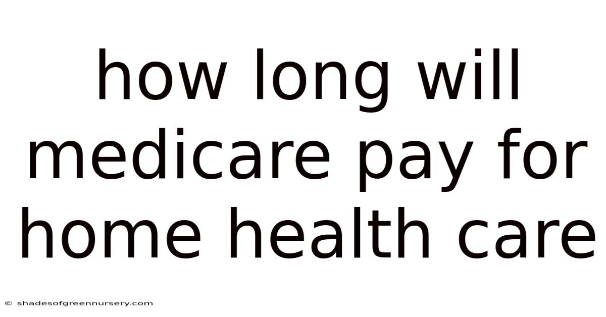 How Long Will Medicare Pay For Home Health Care