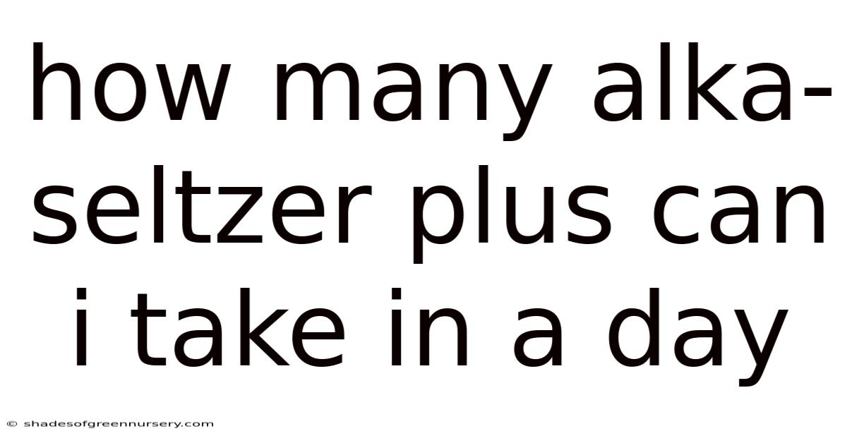 How Many Alka-seltzer Plus Can I Take In A Day
