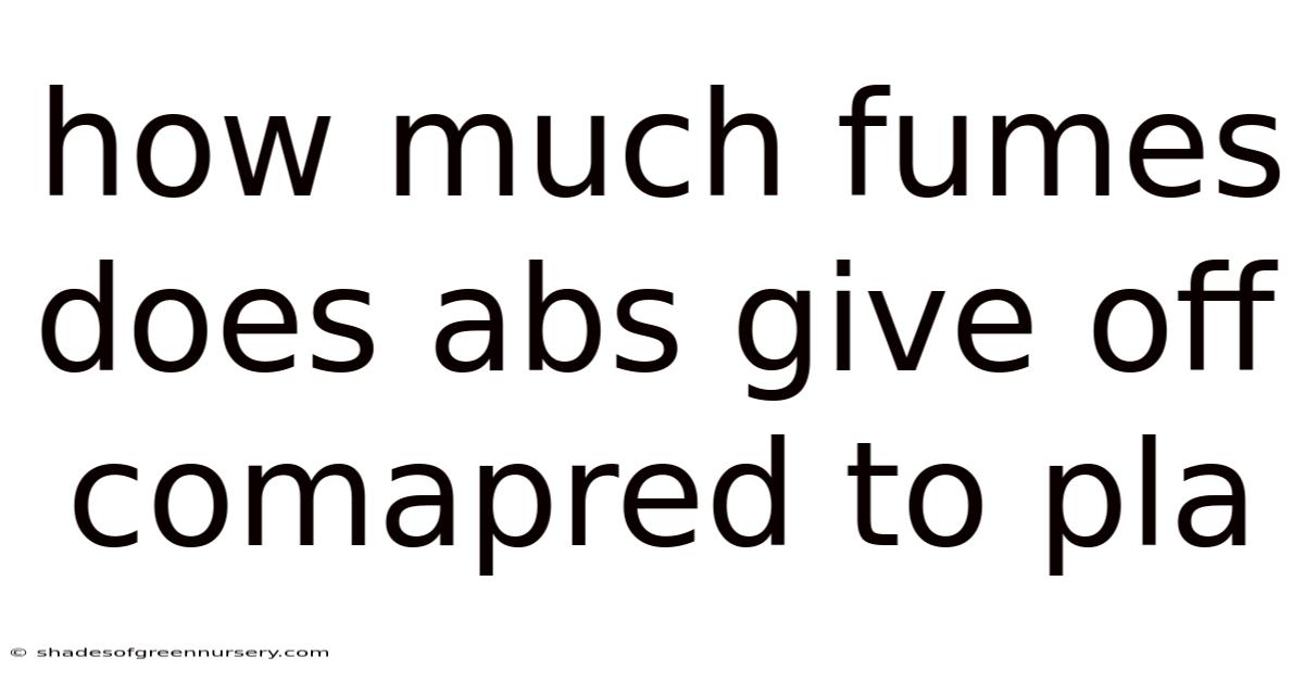 How Much Fumes Does Abs Give Off Comapred To Pla