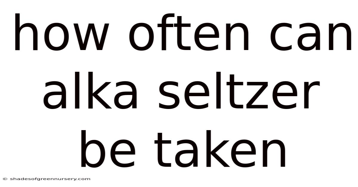 How Often Can Alka Seltzer Be Taken