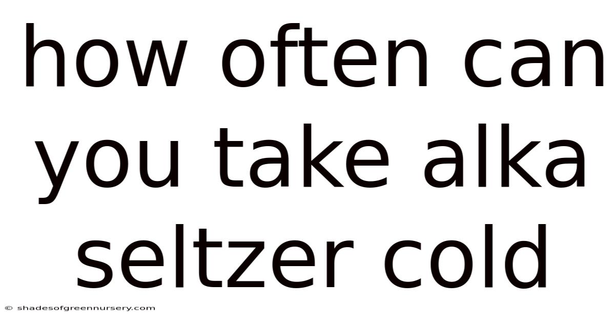 How Often Can You Take Alka Seltzer Cold
