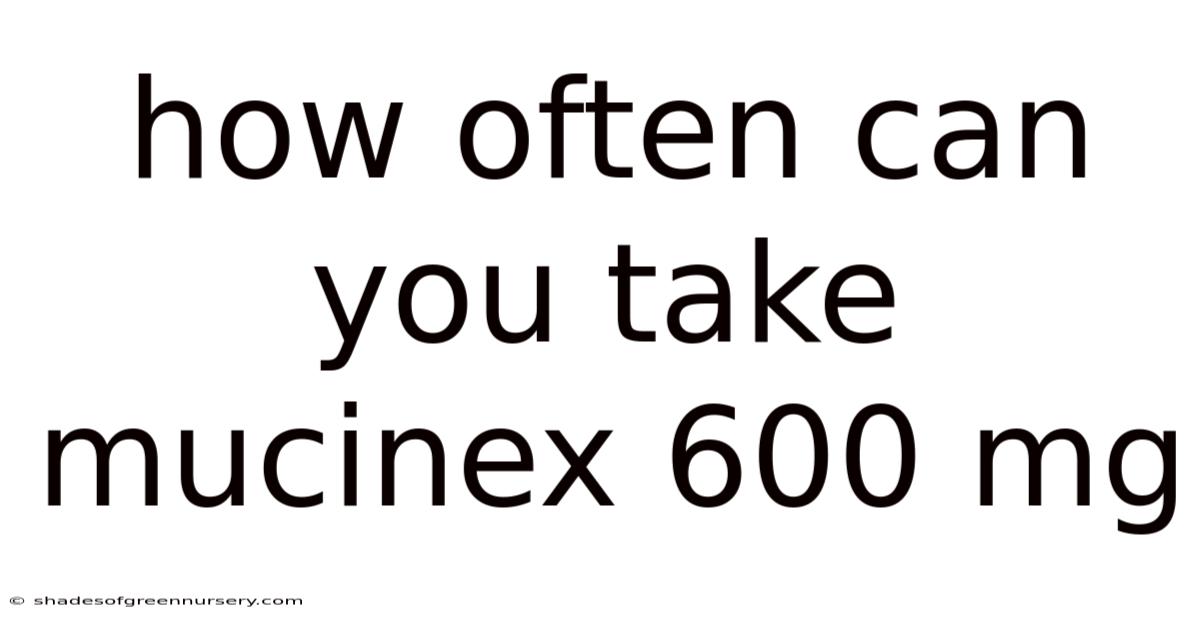 How Often Can You Take Mucinex 600 Mg