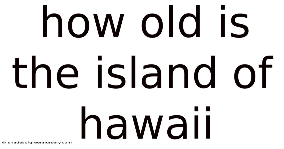 How Old Is The Island Of Hawaii
